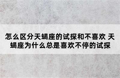 怎么区分天蝎座的试探和不喜欢 天蝎座为什么总是喜欢不停的试探